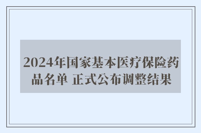 2024年国家基本医疗保险药品名单 正式公布调整结果