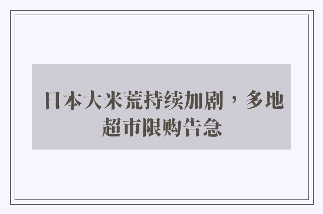 日本大米荒持续加剧，多地超市限购告急