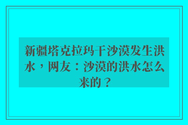 新疆塔克拉玛干沙漠发生洪水，网友：沙漠的洪水怎么来的？