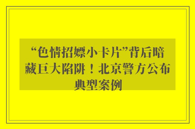 “色情招嫖小卡片”背后暗藏巨大陷阱！北京警方公布典型案例