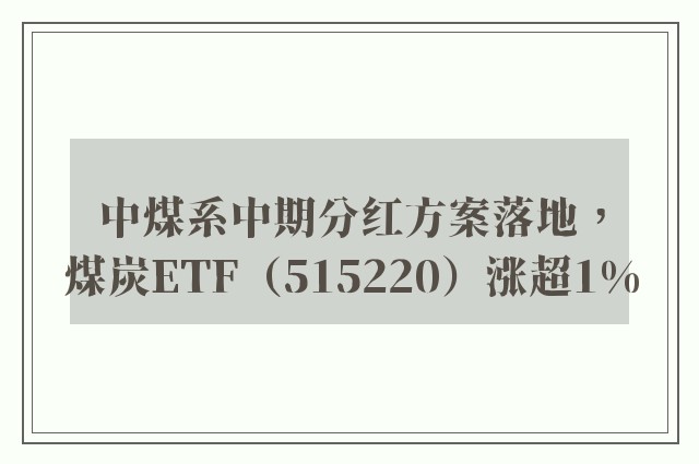 中煤系中期分红方案落地，煤炭ETF（515220）涨超1%