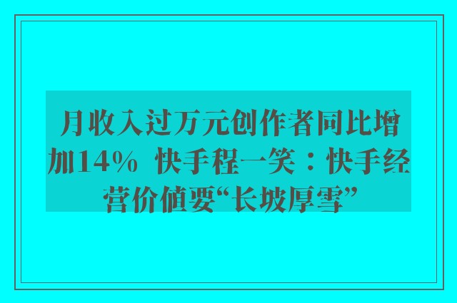 月收入过万元创作者同比增加14%  快手程一笑：快手经营价值要“长坡厚雪”