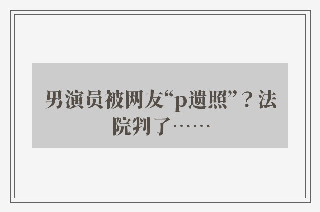 男演员被网友“p遗照”？法院判了……