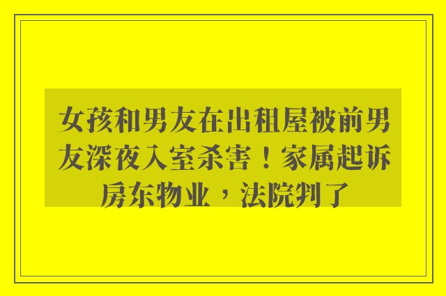 女孩和男友在出租屋被前男友深夜入室杀害！家属起诉房东物业，法院判了