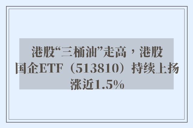 港股“三桶油”走高，港股国企ETF（513810）持续上扬涨近1.5%