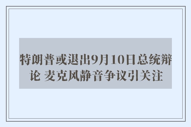 特朗普或退出9月10日总统辩论 麦克风静音争议引关注