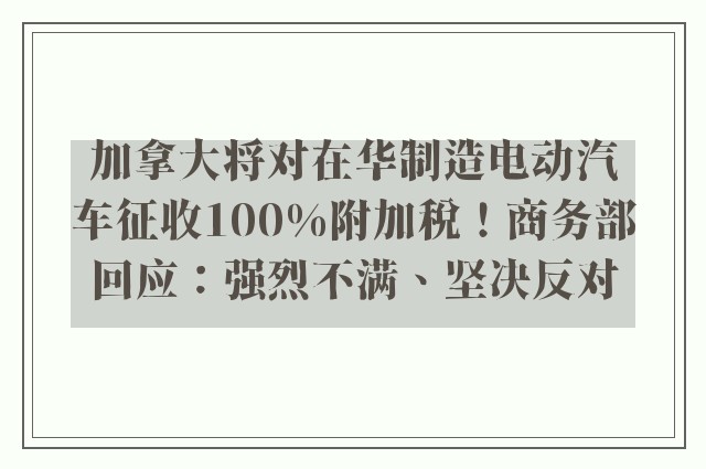 加拿大将对在华制造电动汽车征收100%附加税！商务部回应：强烈不满、坚决反对