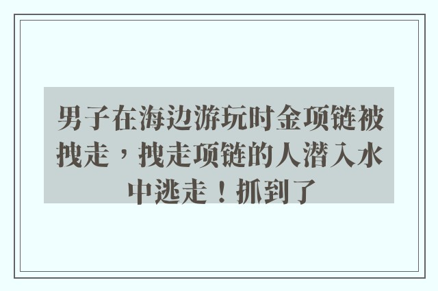 男子在海边游玩时金项链被拽走，拽走项链的人潜入水中逃走！抓到了