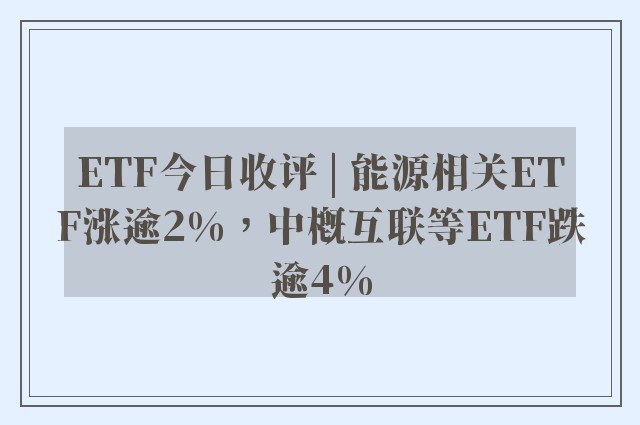 ETF今日收评 | 能源相关ETF涨逾2%，中概互联等ETF跌逾4%