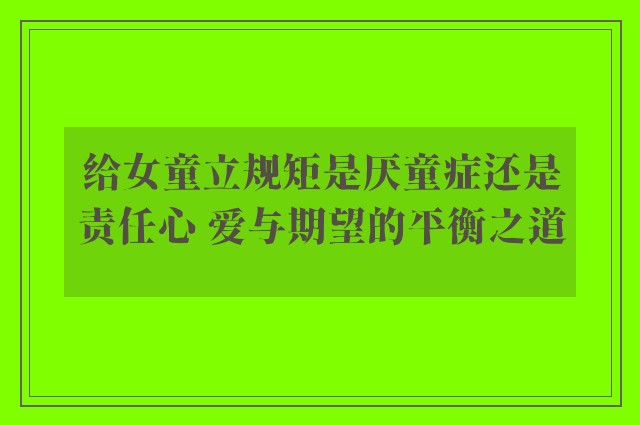 给女童立规矩是厌童症还是责任心 爱与期望的平衡之道