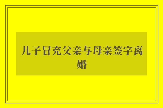 儿子冒充父亲与母亲签字离婚