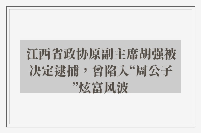 江西省政协原副主席胡强被决定逮捕，曾陷入“周公子”炫富风波