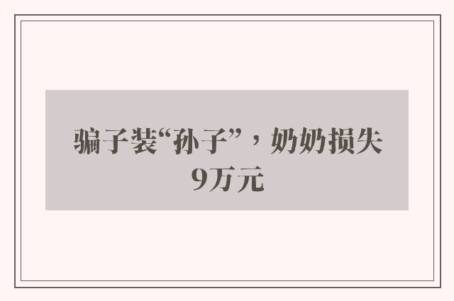 骗子装“孙子”，奶奶损失9万元