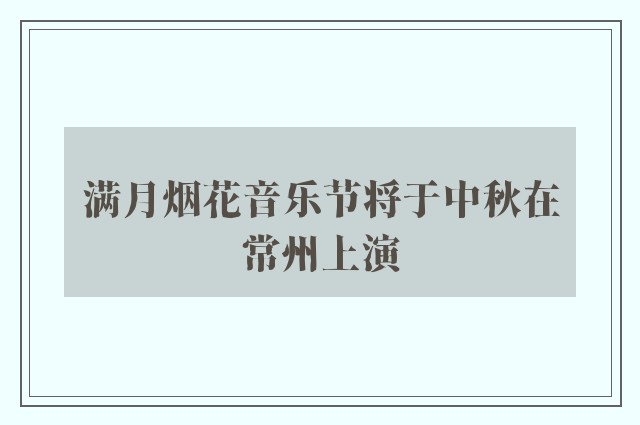 满月烟花音乐节将于中秋在常州上演