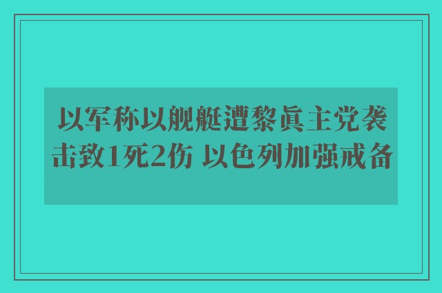 以军称以舰艇遭黎真主党袭击致1死2伤 以色列加强戒备