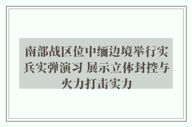 南部战区位中缅边境举行实兵实弹演习 展示立体封控与火力打击实力