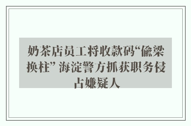 奶茶店员工将收款码“偷梁换柱” 海淀警方抓获职务侵占嫌疑人