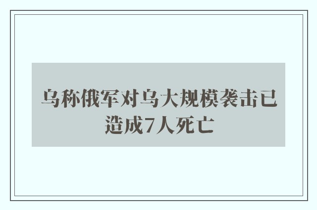 乌称俄军对乌大规模袭击已造成7人死亡