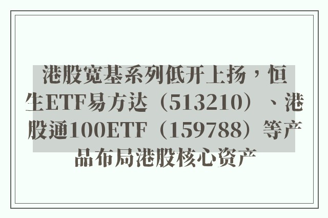 港股宽基系列低开上扬，恒生ETF易方达（513210）、港股通100ETF（159788）等产品布局港股核心资产