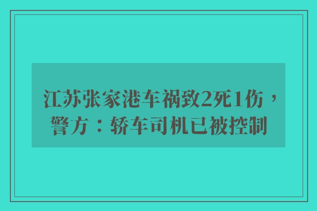 江苏张家港车祸致2死1伤，警方：轿车司机已被控制