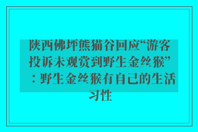 陕西佛坪熊猫谷回应“游客投诉未观赏到野生金丝猴”：野生金丝猴有自己的生活习性