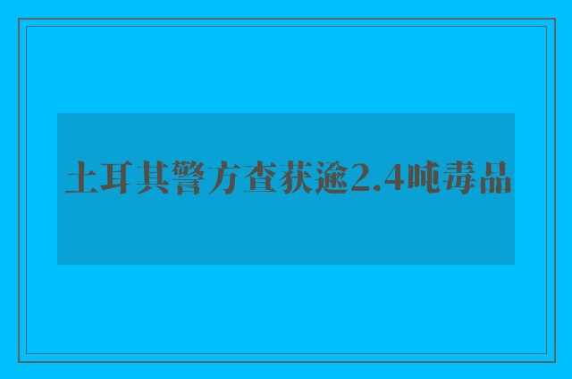 土耳其警方查获逾2.4吨毒品