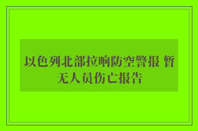 以色列北部拉响防空警报 暂无人员伤亡报告