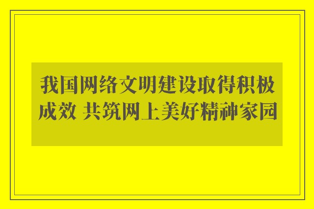 我国网络文明建设取得积极成效 共筑网上美好精神家园