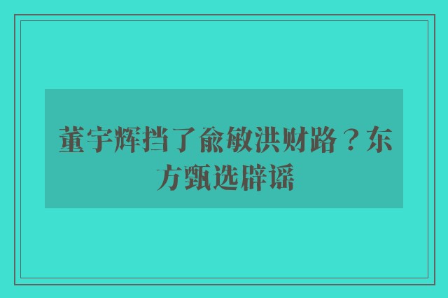 董宇辉挡了俞敏洪财路？东方甄选辟谣