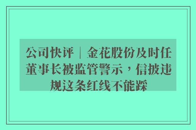 公司快评︱金花股份及时任董事长被监管警示，信披违规这条红线不能踩