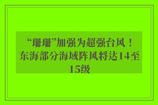 “珊珊”加强为超强台风！东海部分海域阵风将达14至15级