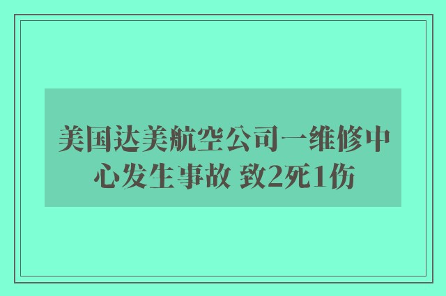 美国达美航空公司一维修中心发生事故 致2死1伤