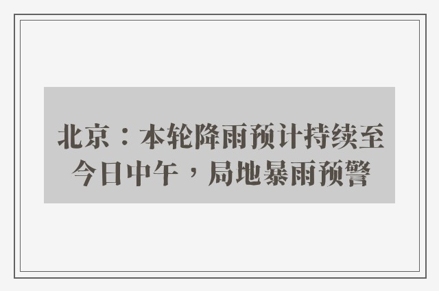 北京：本轮降雨预计持续至今日中午，局地暴雨预警