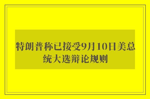 特朗普称已接受9月10日美总统大选辩论规则