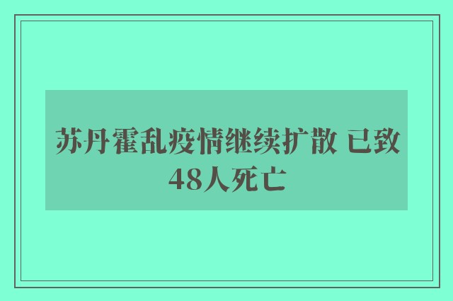 苏丹霍乱疫情继续扩散 已致48人死亡