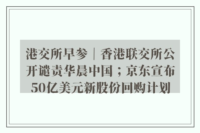 港交所早参｜香港联交所公开谴责华晨中国；京东宣布50亿美元新股份回购计划