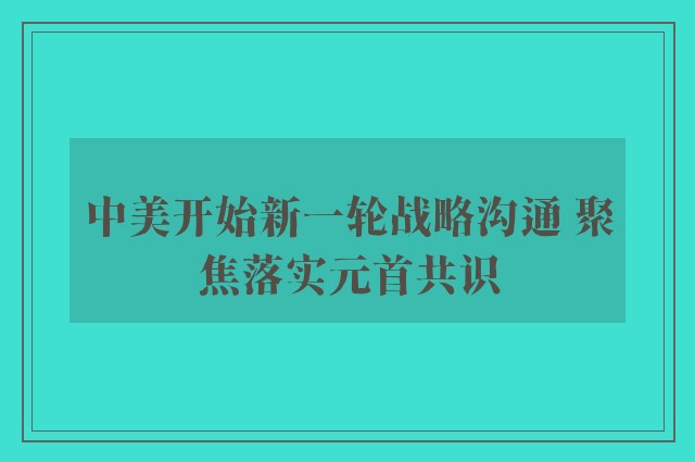 中美开始新一轮战略沟通 聚焦落实元首共识