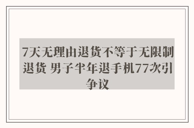 7天无理由退货不等于无限制退货 男子半年退手机77次引争议