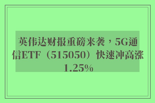 英伟达财报重磅来袭，5G通信ETF（515050）快速冲高涨1.25%