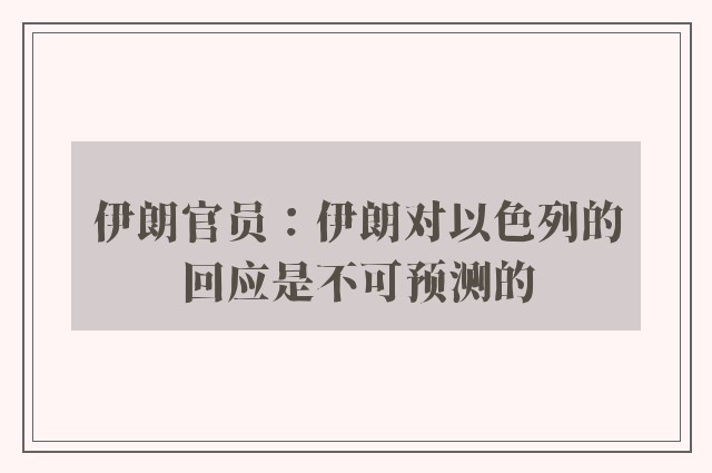 伊朗官员：伊朗对以色列的回应是不可预测的