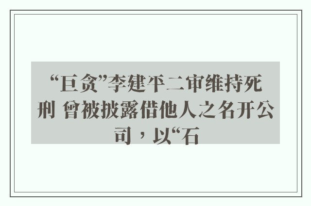 “巨贪”李建平二审维持死刑 曾被披露借他人之名开公司，以“石