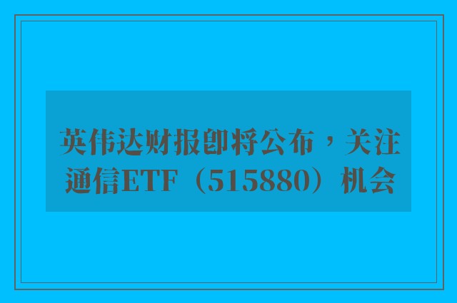 英伟达财报即将公布，关注通信ETF（515880）机会