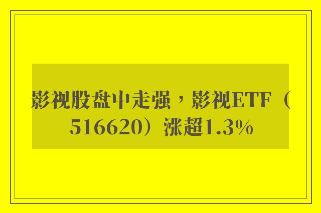 影视股盘中走强，影视ETF（516620）涨超1.3%