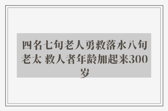 四名七旬老人勇救落水八旬老太 救人者年龄加起来300岁