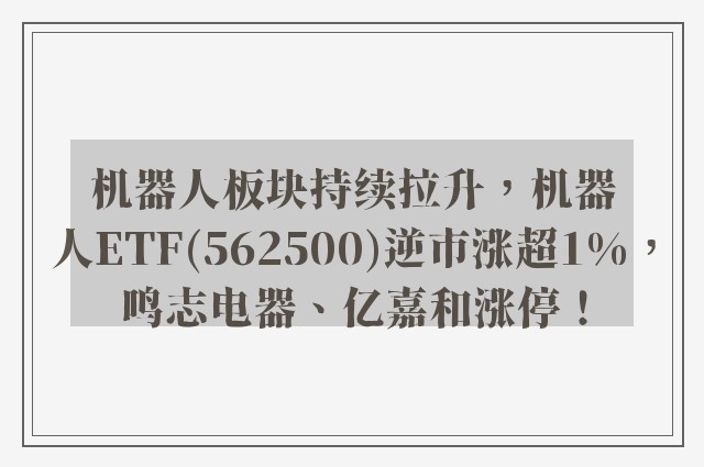 机器人板块持续拉升，机器人ETF(562500)逆市涨超1%，鸣志电器、亿嘉和涨停！