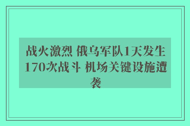 战火激烈 俄乌军队1天发生170次战斗 机场关键设施遭袭