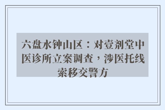 六盘水钟山区：对壹剂堂中医诊所立案调查，涉医托线索移交警方