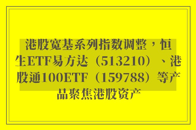 港股宽基系列指数调整，恒生ETF易方达（513210）、港股通100ETF（159788）等产品聚焦港股资产