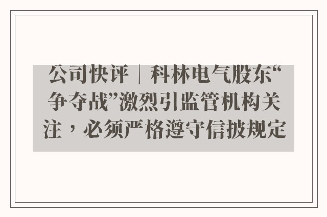 公司快评︱科林电气股东“争夺战”激烈引监管机构关注，必须严格遵守信披规定