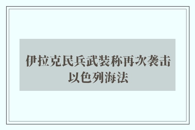 伊拉克民兵武装称再次袭击以色列海法